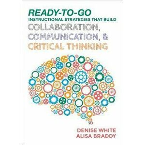 Ready-to-Go Instructional Strategies That Build Collaboration, Communication, and Critical Thinking, Paperback - Denise M. White imagine