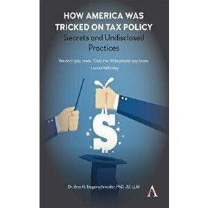 How America Was Tricked on Tax Policy: Secrets and Undisclosed Practices, Paperback - Bret Bogenschneider imagine