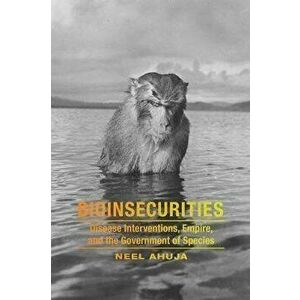 Bioinsecurities: Disease Interventions, Empire, and the Government of Species, Paperback - Neel Ahuja imagine