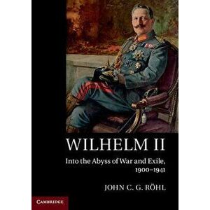 Wilhelm II: Into the Abyss of War and Exile, 1900-1941, Paperback - John C. G. Rohl imagine