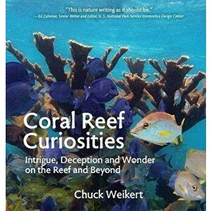 Coral Reef Curiosities: Intrigue, Deception and Wonder on the Reef and Beyond, Hardcover - Chuck Weikert imagine