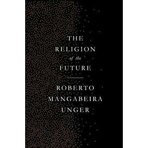 The Religion of the Future, Paperback - Roberto Mangabeira Unger imagine