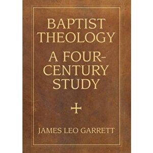 Baptist Theology: A Four-Century Study, Paperback - James Leo Garrett imagine