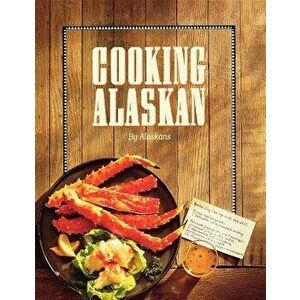 Cooking Alaskan, Hardcover - Alaskans imagine