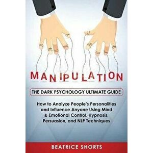 Manipulation: Dark Psychology Ultimate Guide - How to Analyze People's Personalities and Influence Anyone Using Mind & Emotional Con, Paperback - Shor imagine