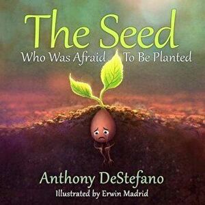 The Seed Who Was Afraid to Be Planted, Hardcover - Anthony DeStefano imagine