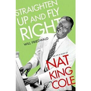 Straighten Up and Fly Right: The Life and Music of Nat King Cole, Hardcover - Will Friedwald imagine
