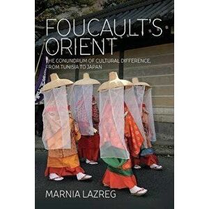 Foucault's Orient: The Conundrum of Cultural Difference, from Tunisia to Japan, Paperback - Marnia Lazreg imagine