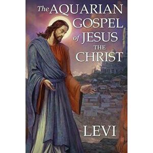The Aquarian Gospel of Jesus the Christ by Levi: New Edition, single column formatting, larger and easier to read fonts, cream paper, Paperback - Levi imagine