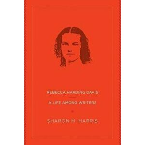 Rebecca Harding Davis: A Life Among Writers, Paperback - Sharon M. Harris imagine