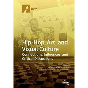 Hip-Hop, Art, and Visual Culture: Connections, Influences, and Critical Discussions, Paperback - Jeffrey L. Broome imagine