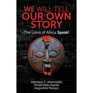 We Will Tell Our Own Story!: The Lions of Africa Speak!, Paperback - Adebayo C. Akomolafe imagine