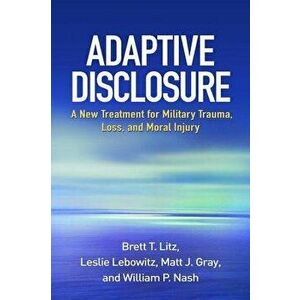 Adaptive Disclosure: A New Treatment for Military Trauma, Loss, and Moral Injury, Paperback - Brett T. Litz imagine