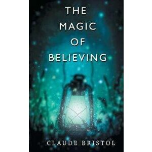 The Magic of Believing, Paperback - Claude M. Bristol imagine