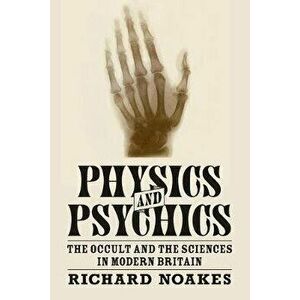 Physics and Psychics: The Occult and the Sciences in Modern Britain, Paperback - Richard Noakes imagine