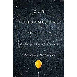 Our Fundamental Problem: A Revolutionary Approach to Philosophy, Paperback - Nicholas Maxwell imagine