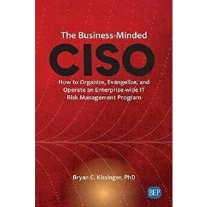 The Business-Minded CISO: How to Organize, Evangelize, and Operate an Enterprise-wide IT Risk Management Program, Paperback - Bryan C. Kissinger imagine