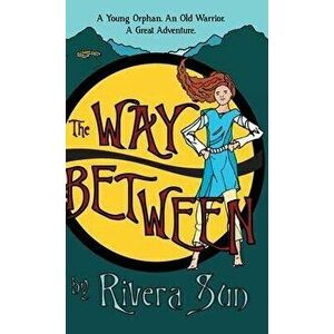 The Way Between: A Young Orphan, An Old Warrior, A Great Adventure, Hardcover - Rivera Sun imagine