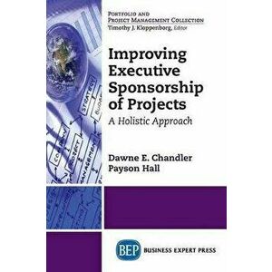 Improving Executive Sponsorship of Projects: A Holistic Approach, Paperback - Dawne E. Chandler imagine