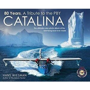 80 Years, a Tribute to the Pby Catalina: The Ultimate Color Photo Album of the Best Flying Boat Ever Made, Hardcover - Hans Wiesman imagine