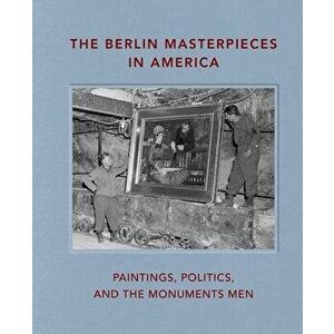 The Berlin Masterpieces in America: Paintings, Politics and the Monuments Men, Hardcover - Peter Jonathan Bell imagine