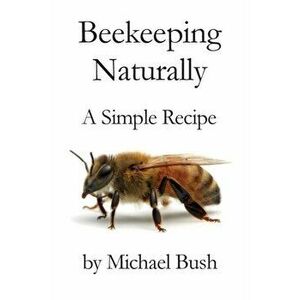 Beekeeping Naturally: A Simple Recipe, Paperback - Michael Bush imagine