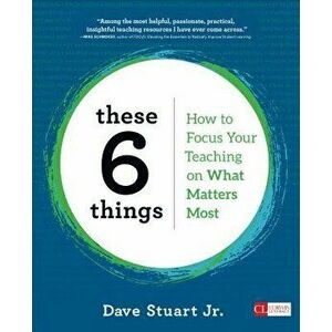 These 6 Things: How to Focus Your Teaching on What Matters Most, Paperback - Dave Stuart imagine