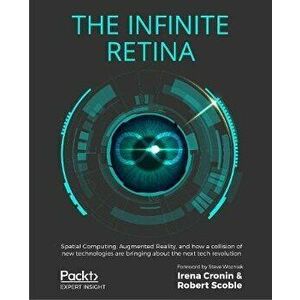 The Infinite Retina: Spatial Computing, Augmented Reality, and how a collision of new technologies are bringing about the next tech revolut, Paperback imagine