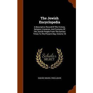 The Jewish Encyclopedia: A Descriptive Record of the History, Religion, Literature, and Customs of the Jewish People from the Earliest Times to, Hardc imagine