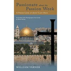 Passionate about the Passion Week: A Fresh Look at Jesus' Last Days, Hardcover - William Varner imagine