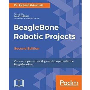 BeagleBone Robotic Projects - Second Edition, Paperback - Richard Grimmett imagine