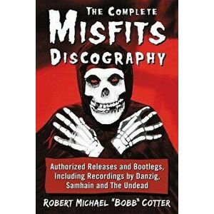 The Complete Misfits Discography: Authorized Releases and Bootlegs, Including Recordings by Danzig, Samhain and the Undead, Paperback - Robert Michael imagine