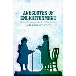 Anecdotes of Enlightenment: Human Nature from Locke to Wordsworth, Hardcover - James Robert Wood imagine