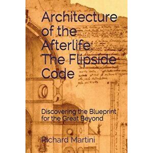Architecture of the Afterlife: The Flipside Code, Paperback - Richard Martini imagine