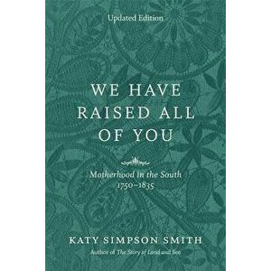 We Have Raised All of You: Motherhood in the South, 1750-1835, Paperback - Katy Simpson Smith imagine