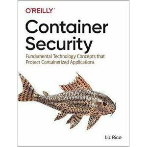 Container Security: Fundamental Technology Concepts That Protect Containerized Applications, Paperback - Liz Rice imagine