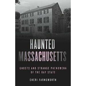 Haunted Massachusetts: Ghosts and Strange Phenomena of the Bay State, Second Edition, Paperback - Cheri Farnsworth imagine