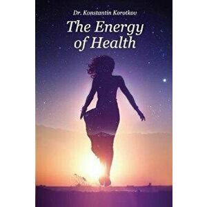 The Energy of Health: Understanding Bio-Well Analysis, Paperback - Konstantin G. Korotkov imagine