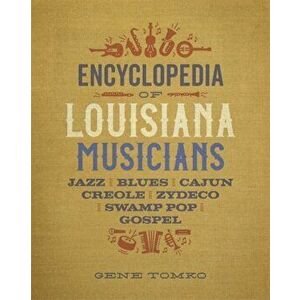 Encyclopedia of Louisiana Musicians: Jazz, Blues, Cajun, Creole, Zydeco, Swamp Pop, and Gospel, Hardcover - Gene Tomko imagine