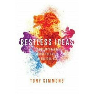 Restless Ideas: Contemporary Social Theory in an Anxious Age, Paperback - Tony Simmons imagine