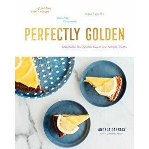 Perfectly Golden: Adaptable Recipes for Sweet and Simple Treats, Hardcover - Angela Garbacz imagine