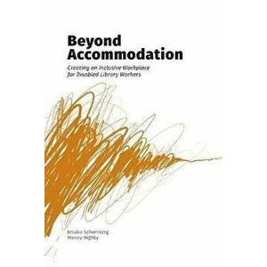 Beyond Accommodation: Creating an Inclusive Workplace for Disabled Library Workers, Paperback - Jessica Schomberg imagine