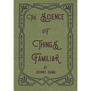 The Science of Things Familiar, Paperback - Johnny Damm imagine
