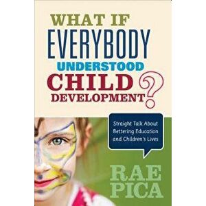 What If Everybody Understood Child Development?: Straight Talk about Bettering Education and Children's Lives, Paperback - Rae Pica imagine