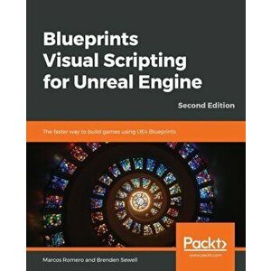 Blueprints Visual Scripting for Unreal Engine - Second Edition, Paperback - Marcos Romero imagine