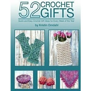 52 Crochet Gifts: Quick and Easy Handmade Gifts for Every Week of the Year, Paperback - Kristin Omdahl imagine