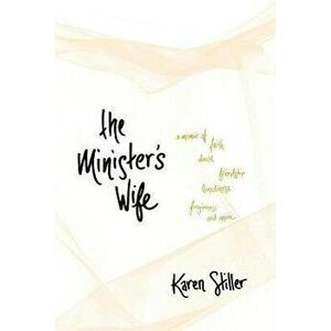 The Minister's Wife: A Memoir of Faith, Doubt, Friendship, Loneliness, Forgiveness, and More, Paperback - Karen Stiller imagine