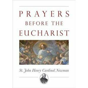 Prayers Before the Eucharist, Paperback - John Henry Newman imagine