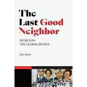 The Last Good Neighbor: Mexico in the Global Sixties, Paperback - Eric Zolov imagine