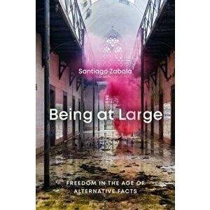 Being at Large: Freedom in the Age of Alternative Facts, Paperback - Santiago Zabala imagine